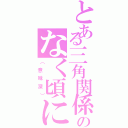 とある三角関係のなく頃にⅡ（（意味深））