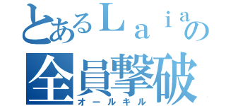 とあるＬａｉａの全員撃破（オールキル）