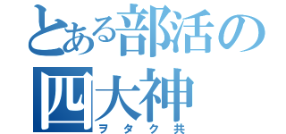 とある部活の四大神（ヲタク共）