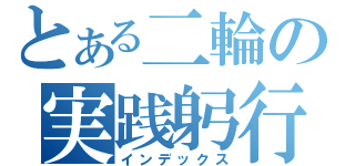 とある二輪の実践躬行（インデックス）