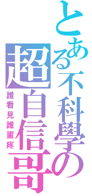 とある不科學の超自信哥（誰看見誰蛋疼）