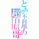 とある不科學の超自信哥（誰看見誰蛋疼）