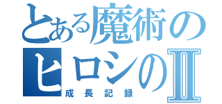 とある魔術のヒロシのⅡ（成長記録）