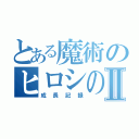 とある魔術のヒロシのⅡ（成長記録）