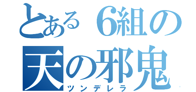 とある６組の天の邪鬼（ツンデレラ）