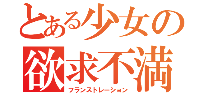 とある少女の欲求不満（フランストレーション）