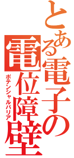 とある電子の電位障壁（ポテンシャルバリア）