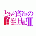 とある實浩の自慰日記Ⅱ（マスターベーション）