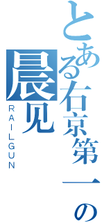 とある右京第一弓 晨见の晨见（ＲＡＩＬＧＵＮ）