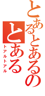 とあるとあるのとある（トアルトアル）