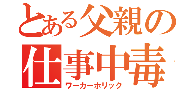 とある父親の仕事中毒（ワーカーホリック）