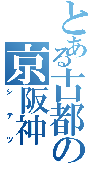 とある古都の京阪神（シテツ）