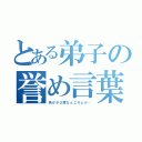 とある弟子の誉め言葉（角が９０度なところとか…）