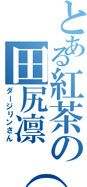 とある紅茶の田尻凛（仮）（ダージリンさん）