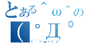 とある＾ω＾の（゜Д゜）（（´－ω－）ノ）