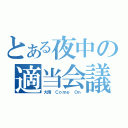 とある夜中の適当会議（大雨 Ｃｏｍｅ Ｏｎ）