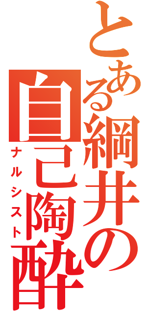 とある綱井の自己陶酔（ナルシスト）