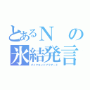 とあるＮの氷結発言（ダイヤモンドブリザード）