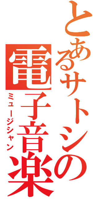 とあるサトシの電子音楽（ミュージシャン）