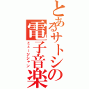 とあるサトシの電子音楽（ミュージシャン）