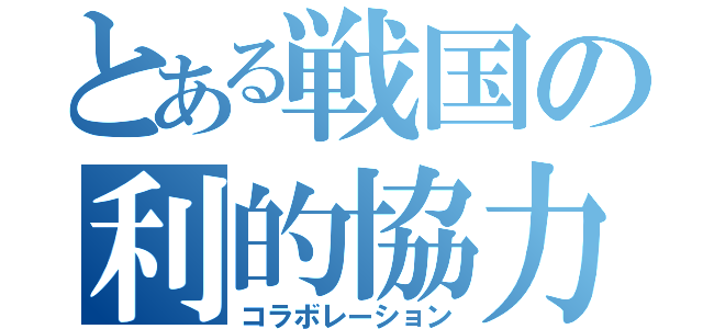 とある戦国の利的協力（コラボレーション）