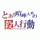 とある喧嘩人形の殺人行動（アイジョウヒョウジ）