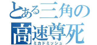 とある三角の高速尊死（ミカドミッシュ）