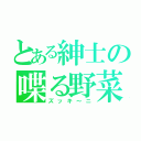 とある紳士の喋る野菜（ズッキ～ニ）