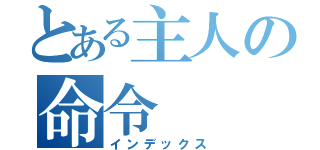 とある主人の命令（インデックス）