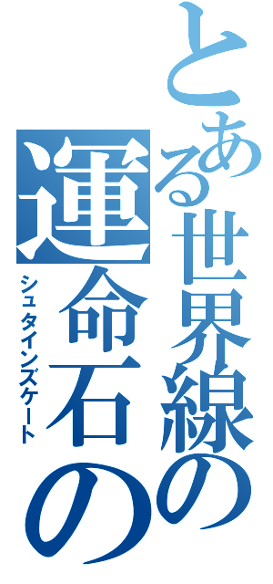 とある世界線の運命石の扉Ⅱ（シュタインズケート）