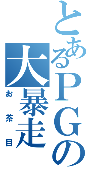 とあるＰＧの大暴走（お茶目）