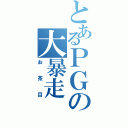 とあるＰＧの大暴走（お茶目）