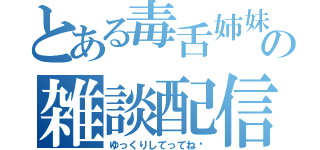 とある毒舌姉妹の雑談配信（ゆっくりしてってね♡）