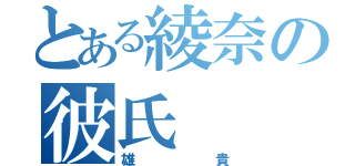 とある綾奈の彼氏（雄貴）