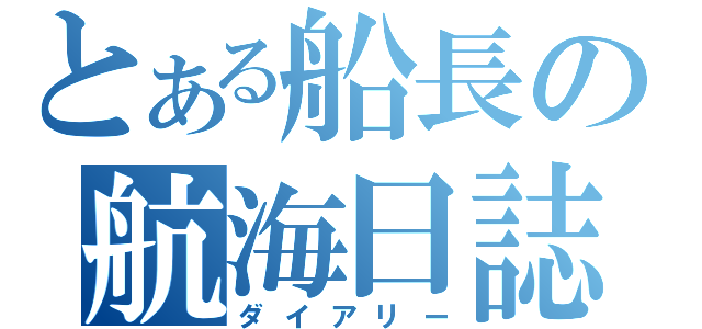 とある船長の航海日誌（ダイアリー）