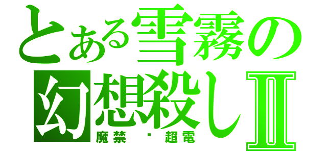 とある雪霧の幻想殺しⅡ（魔禁 ▪超電）