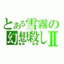 とある雪霧の幻想殺しⅡ（魔禁 ▪超電）