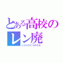 とある高校のレン廃（ＬＯＶＥＲＩＮＲＥＮ）