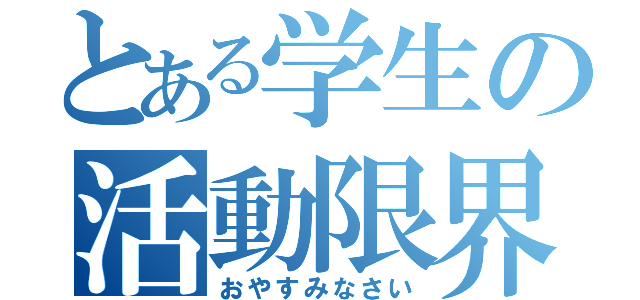 とある学生の活動限界（おやすみなさい）