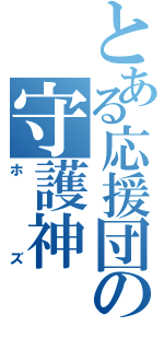 とある応援団の守護神（ホズ）