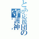 とある応援団の守護神（ホズ）