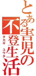 とある害児の不登生活（タカギ　ユウタ）