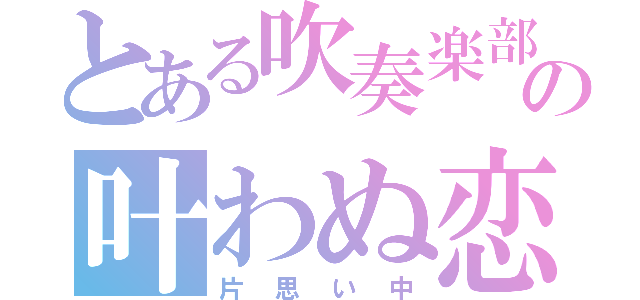 とある吹奏楽部の叶わぬ恋（片思い中）