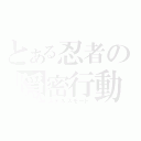 とある忍者の隠密行動（ステルスモード）