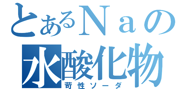 とあるＮａの水酸化物（苛性ソーダ）