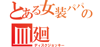 とある女装パパの皿廻（ディスクジョッキー）