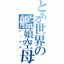 とある世界の艦娘空母（アークス）