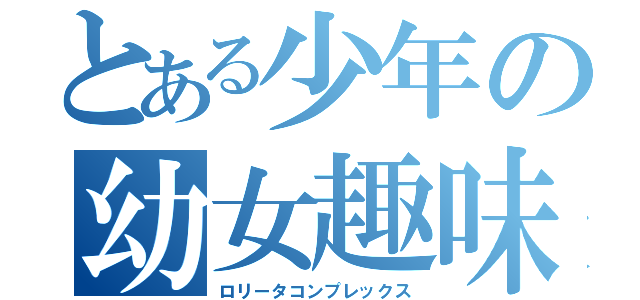 とある少年の幼女趣味（ロリータコンプレックス）