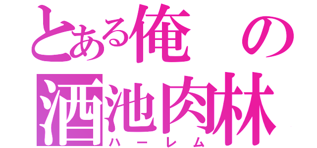 とある俺の酒池肉林（ハーレム）