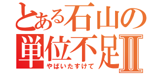 とある石山の単位不足Ⅱ（やばいたすけて）